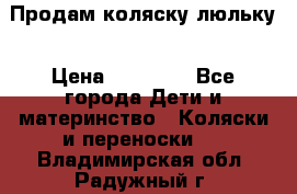  Продам коляску люльку › Цена ­ 12 000 - Все города Дети и материнство » Коляски и переноски   . Владимирская обл.,Радужный г.
